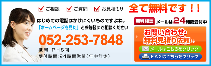 ご相談 ご質問 お見積もり 全て無料です！!はじめての電話はかけにくいものですよね。「ホームページを見た」とお気軽にご相談ください。052-526-1181 携帯・PHS可 受付時間:２４時間受付（年中無休）