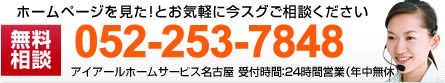 ホームページを見た！とお気軽に無料相談 今スグご相談ください052-253-7848 携帯・PHS可　アイアールホームサービス名古屋　受付時間：２４時間営業受付　年中無休